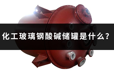 化工玻璃鋼酸堿儲罐是什么? 化工玻璃鋼酸堿儲罐是什么?
